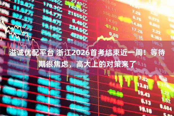 溢诚优配平台 浙江2026首考结束近一周！等待期很焦虑，高大上的对策来了