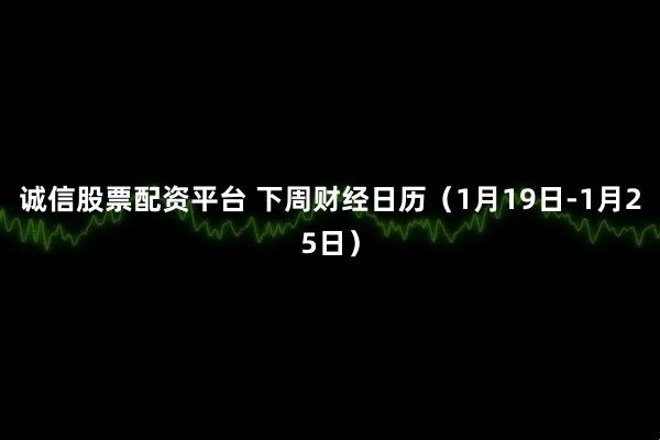 诚信股票配资平台 下周财经日历（1月19日-1月25日）