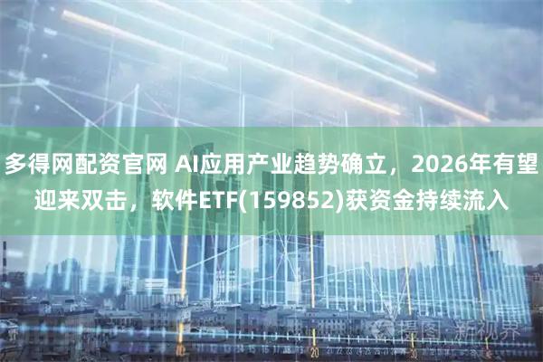 多得网配资官网 AI应用产业趋势确立，2026年有望迎来双击，软件ETF(159852)获资金持续流入