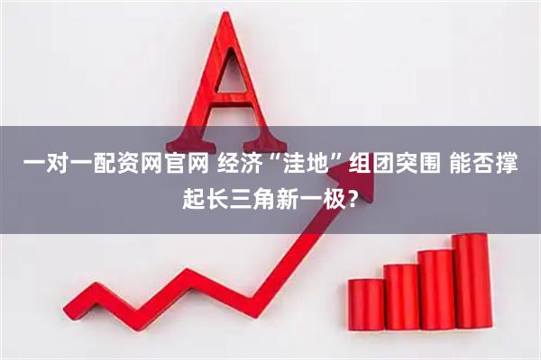 一对一配资网官网 经济“洼地”组团突围 能否撑起长三角新一极？