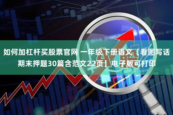 如何加杠杆买股票官网 一年级下册语文【看图写话期末押题30篇含范文22页】电子版可打印