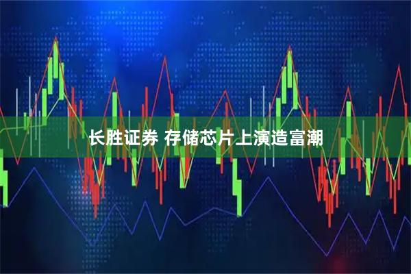 长胜证券 存储芯片上演造富潮