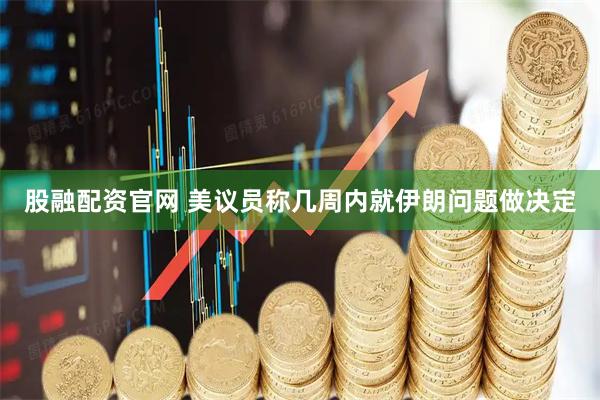 股融配资官网 美议员称几周内就伊朗问题做决定